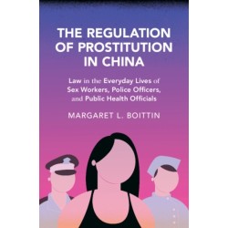 The Regulation of Prostitution in China: Law in the Everyday Lives of Sex Workers, Police Officers, and Public Health Officials