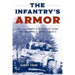 The Infantry's Armor: The U.S. Army's Separate Tank Battalions in World War II