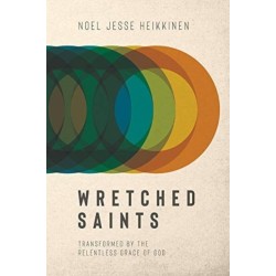 Wretched Saints: Transformed by the Relentless Grace of God