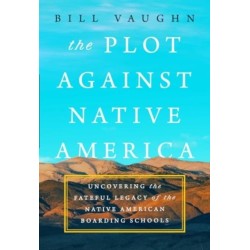 The Plot Against Native America: The Fateful Story of Native American Boarding Schools and the Theft of Tribal Lands