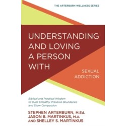 Understanding and Loving a Person with Sexual Addiction: Biblical and Practical Wisdom to Build Empathy, Preserve Boundaries, and Show Compassion