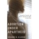 Abortion Under Apartheid: Nationalism, Sexuality, and Women's Reproductive Rights in South Africa