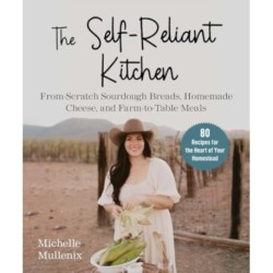 The Self-Reliant Kitchen: From-Scratch Sourdough Breads, Homemade Cheese, and Farm-to-Table Meals
