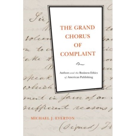 The Grand Chorus of Complaint: Authors and the Business Ethics of American Publishing