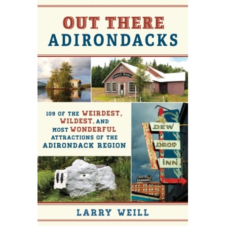 Out There Adirondacks: 108 of the Weirdest, Wildest, and Most Wonderful Attractions of the Adirondack Region