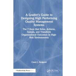 A Leader’s Guide to Designing High Performing Quality Management Systems: The 7 Keys that Solve, Achieve, Sustain, and Transform Organizational Outcomes in High-Risk Environments
