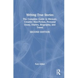 Writing True Stories: The Complete Guide to Memoir, Creative Non-Fiction, Personal Essay, Diaries, Biography, and Travel