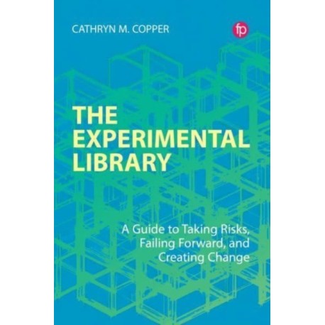 The Experimental Library: A Guide to Taking Risks, Failing Forward, and Creating Change