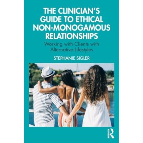 The Clinician's Guide to Ethical Non-Monogamous Relationships: Working with Clients with Alternative Lifestyles