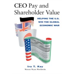 CEO Pay and Shareholder Value: Helping the U.S. Win the Global Economic War