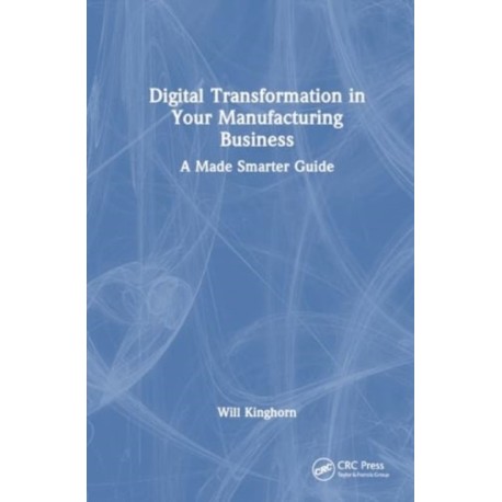 Digital Transformation in Your Manufacturing Business: A Made Smarter Guide