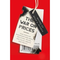 The War on Prices: How Popular Misconceptions about Inflation, Prices, and Value Create Bad Policy