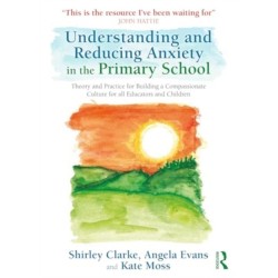 Understanding and Reducing Anxiety in the Primary School: Theory and Practice for Building a Compassionate Culture for All Educators and Children