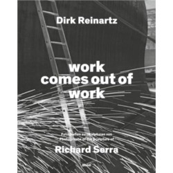 Dirk Reinartz: work comes out of work (Bilingual edition): Sculptures by Richard Serra