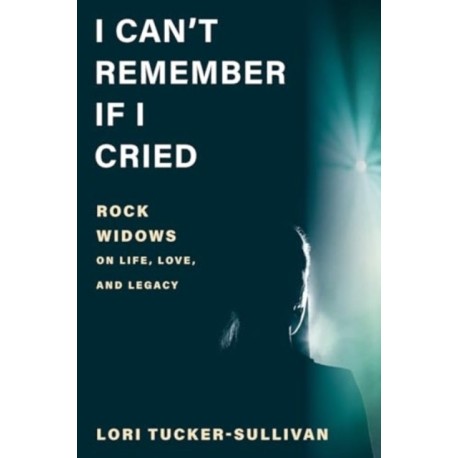 I Can't Remember If I Cried: Rock Widows on Life, Love, and Legacy