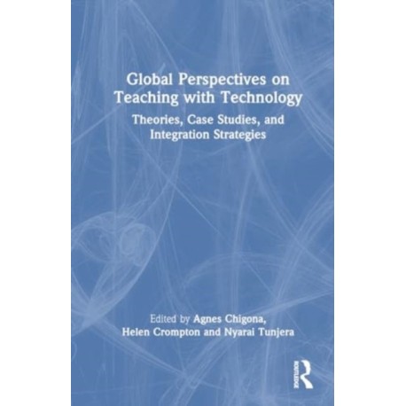 Global Perspectives on Teaching with Technology: Theories, Case Studies, and Integration Strategies