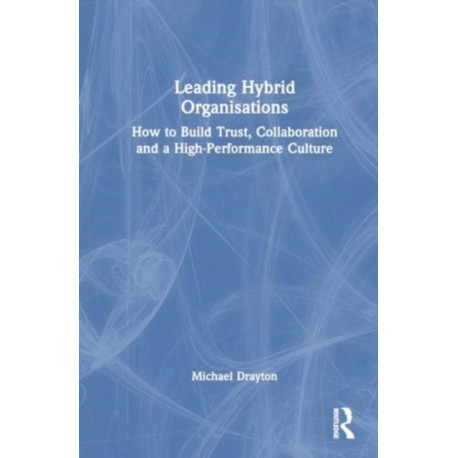 Leading Hybrid Organisations: How to Build Trust, Collaboration and a High-Performance Culture