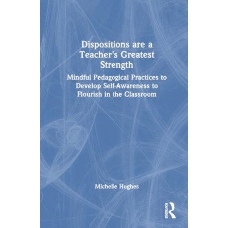Dispositions Are a Teacher's Greatest Strength: Mindful Pedagogical Practices to Develop Self-Awareness to Flourish in the Classroom