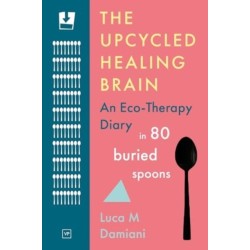 The Upcycled Healing Brain: An Eco-Therapy Diary in 80 Buried Spoons