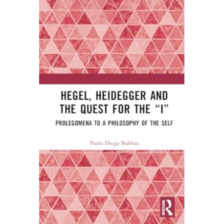 Hegel, Heidegger, and the Quest for the “I”: Prolegomena to a Philosophy of the Self