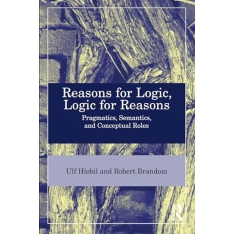 Reasons for Logic, Logic for Reasons: Pragmatics, Semantics, and Conceptual Roles