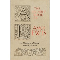 The Alphabet Book of Amos Lewis: An Elizabethan Calligraphic Manuscript Revealed