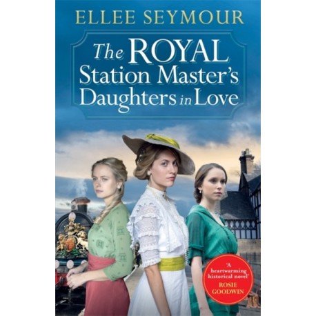 The Royal Station Master’s Daughters in Love: 'A heartwarming historical saga' Rosie Goodwin (The Royal Station Master's Daughters Series Book 3 of 3)
