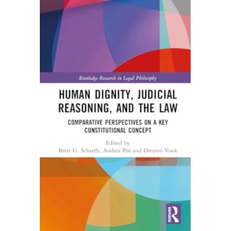 Human Dignity, Judicial Reasoning, and the Law: Comparative Perspectives on a Key Constitutional Concept