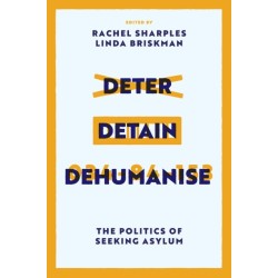 Deter, Detain, Dehumanise: The Politics of Seeking Asylum