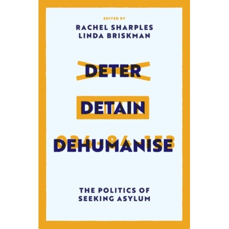 Deter, Detain, Dehumanise: The Politics of Seeking Asylum