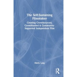 The Self-Sustaining Filmmaker: Creating Crowdsourced, Crowdfunded & Community-Supported Independent Film