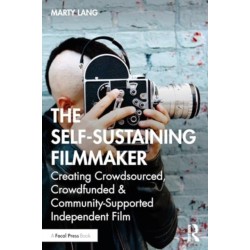 The Self-Sustaining Filmmaker: Creating Crowdsourced, Crowdfunded & Community-Supported Independent Film