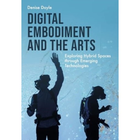Digital Embodiment and the Arts: Exploring Hybrid Spaces through Emerging Technologies