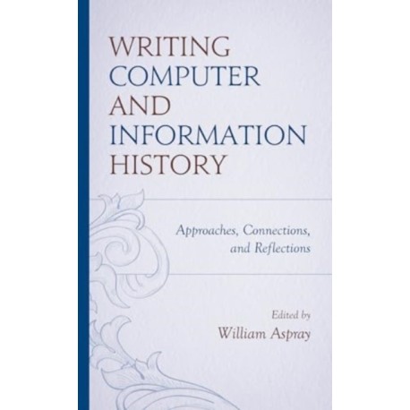 Writing Computer and Information History: Approaches, Connections, and Reflections