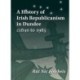A History of Irish Republicanism in Dundee c1840 to 1985