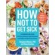 How Not to Get Sick: A Cookbook and Guide to Prevent and Reverse Insulin Resistance, Lose Weight, and Fight Chronic Disease