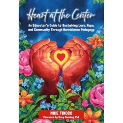 Heart at the Center: An Educator's Guide to Sustaining Love, Hope, and Community Through Nonviolence Pedagogy
