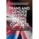 Trans and Gender Diverse Ageing in Care Contexts: Research into Practice