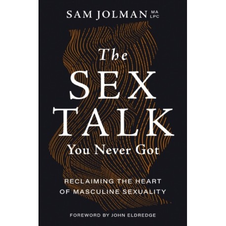 The Sex Talk You Never Got: Reclaiming the Heart of Masculine Sexuality