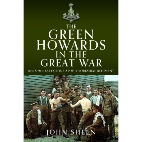 The Green Howards in the Great War: 8th and 9th Battalions A.P.W.O Yorkshire Regiment