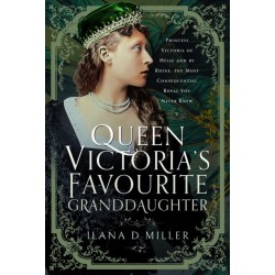 Queen Victoria's Favourite Granddaughter: Princess Victoria of Hesse and by Rhine, the Most Consequential Royal You Never Knew