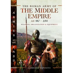 The Roman Army of the Middle Empire, AD 180-284: Weapons, Organization and Equipment