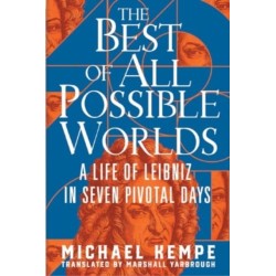 The Best of All Possible Worlds - A Life of Leibniz in Seven Pivotal Days: A Life of Leibniz in Seven Pivotal Days