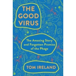 The Good Virus - The Amazing Story and Forgotten Promise of the Phage: The Amazing Story and Forgotten Promise of the Phage