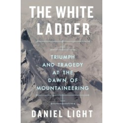 The White Ladder - Triumph and Tragedy at the Dawn of Mountaineering: Triumph and Tragedy at the Dawn of Mountaineering