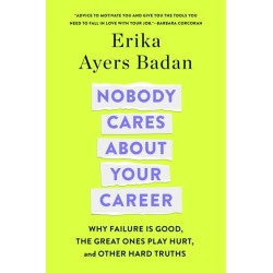 Nobody Cares About Your Career: Why Failure Is Good, the Great Ones Play Hurt, and Other Hard Truths