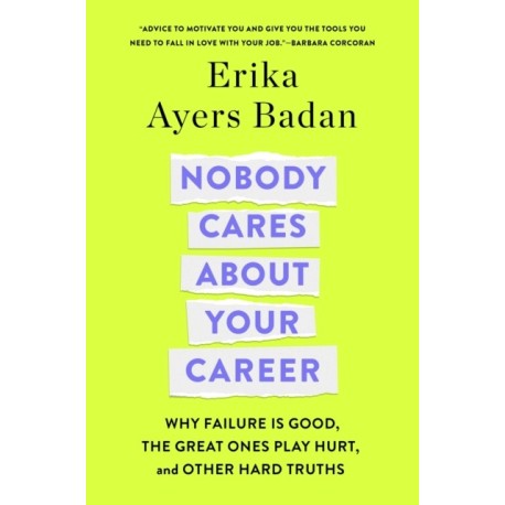 Nobody Cares About Your Career: Why Failure Is Good, the Great Ones Play Hurt, and Other Hard Truths