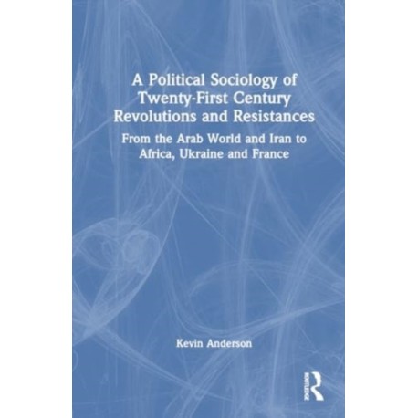 A Political Sociology of Twenty-First Century Revolutions and Resistances: From the Arab World and Iran to Africa, Ukraine and France