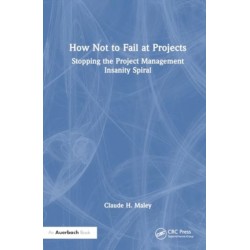 How Not to Fail at Projects: Stopping the Project Management Insanity Spiral