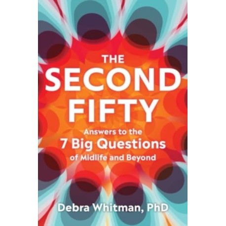 The Second Fifty - Answers to the 7 Big Questions of Midlife and Beyond: Answers to the 7 Big Questions of Midlife and Beyond